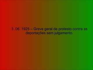 3 .06. 1925 – Greve geral de protesto contra as deportações sem julgamento. 