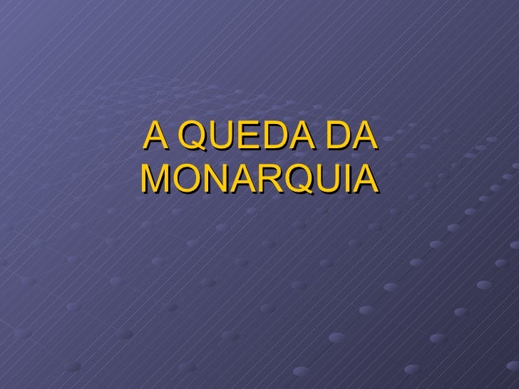 A QUEDA DA MONARQUIA 