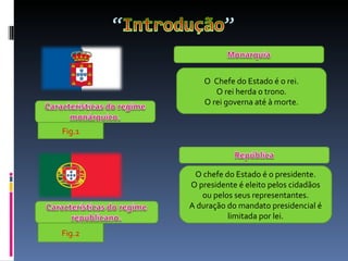 O  Chefe do Estado é o rei. O rei herda o trono. O rei governa até à morte. O chefe do Estado é o presidente. O presidente é eleito pelos cidadãos ou pelos seus representantes. A duração do mandato presidencial é limitada por lei. Fig.1 Fig.2 