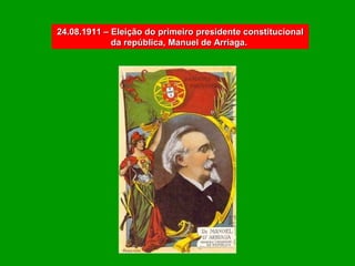 24.08.1911 – Eleição do primeiro presidente constitucional
             da república, Manuel de Arriaga.
 