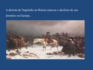 A derrota de Napoleão na Rússia marcou o declínio de seu
domínio na Europa.
 
