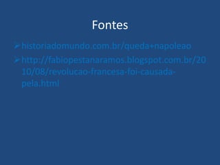 Fontes
historiadomundo.com.br/queda+napoleao
http://fabiopestanaramos.blogspot.com.br/20
10/08/revolucao-francesa-foi-causada-
pela.html
 