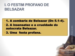 I. O FESTIM PROFANO DE
BELSAZAR
• 1. A zombaria de Belsazar (Dn 5.1-4).
• 2. A insensatez e a crueldade do
autocrata Belsazar.
• 3. Uma festa profana.
LuisOrlandoPinheirocarvalho
11
 