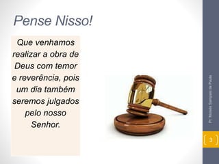 Pense Nisso! 
Que venhamos 
realizar a obra de 
Deus com temor 
e reverência, pois 
um dia também 
seremos julgados 
pelo nosso 
Senhor. 
Pr. Moisés Sampaio de Paula 
3 
 