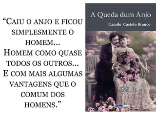 “CAIU O ANJO E FICOU 
SIMPLESMENTE O 
HOMEM... 
HOMEM COMO QUASE 
TODOS OS OUTROS... 
E COM MAIS ALGUMAS 
VANTAGENS QUE O 
COMUM DOS 
HOMENS.” 
 
