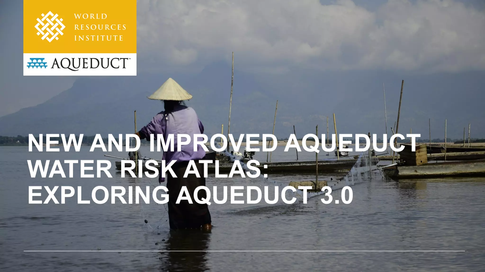 New and Improved Aqueduct Water Risk Atlas Exploring Aqueduct 3.0 PPT