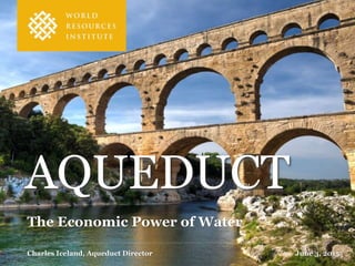 The Economic Power of Water
Charles Iceland, Aqueduct Director June 3, 2015
AQUEDUCTTM
 