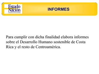 INFORMES




Para cumplir con dicha finalidad elabora informes
sobre el Desarrollo Humano sostenible de Costa
Rica y el resto de Centroamérica.
 