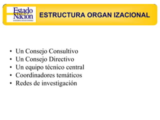 ESTRUCTURA ORGAN IZACIONAL




•   Un Consejo Consultivo
•   Un Consejo Directivo
•   Un equipo técnico central
•   Coordinadores temáticos
•   Redes de investigación
 