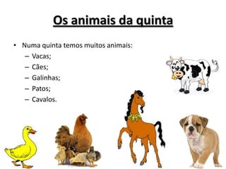 Os animais da quinta
• Numa quinta temos muitos animais:
– Vacas;
– Cães;
– Galinhas;
– Patos;
– Cavalos.
 