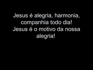 Jesus é alegria, harmonia, companhia todo dia! Jesus é o motivo da nossa alegria!