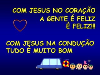 COM JESUS NO CORAÇÃO
A GENTE É FELIZ
É FELIZ!!!
COM JESUS NA CONDUÇÃO
TUDO É MUITO BOM
 