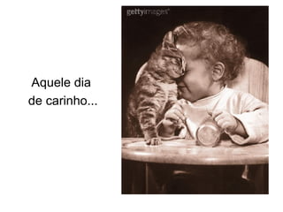 Aquele dia  de carinho... 