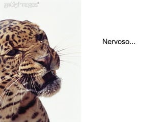 Nervoso... 