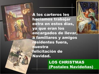 LOS CHRISTMAS (Postales Navideñas) A los carteros les hacíamos trabajar extra en estos días, ya que eran los encargados de llevar, a familiares y amigos residentes fuera, nuestra felicitación de Navidad. 