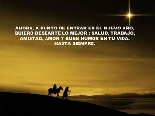 AHORA, A PUNTO DE ENTRAR EN EL NUEVO AÑO, QUIERO DESEARTE LO MEJOR : SALUD, TRABAJO, AMISTAD, AMOR Y BUEN HUMOR EN TU VIDA. HASTA SIEMPRE. 