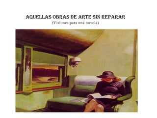 AQUELLAS OBRAS DE ARTE SIN REPARAR (Visiones para una novela) 