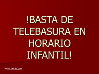 !BASTA DE TELEBASURA EN HORARIO INFANTIL! www.drisas.com 