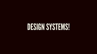 DESIGN SYSTEMS!
 