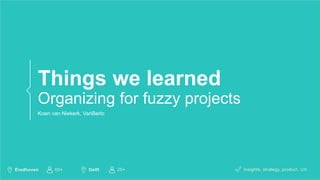 Things we learned
Organizing for fuzzy projects
Koen van Niekerk, VanBerlo
 