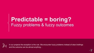 Predictable = boring?
Fuzzy problems & fuzzy outcomes
2
In our projects the exception is the rule. We encounter fuzzy prob...