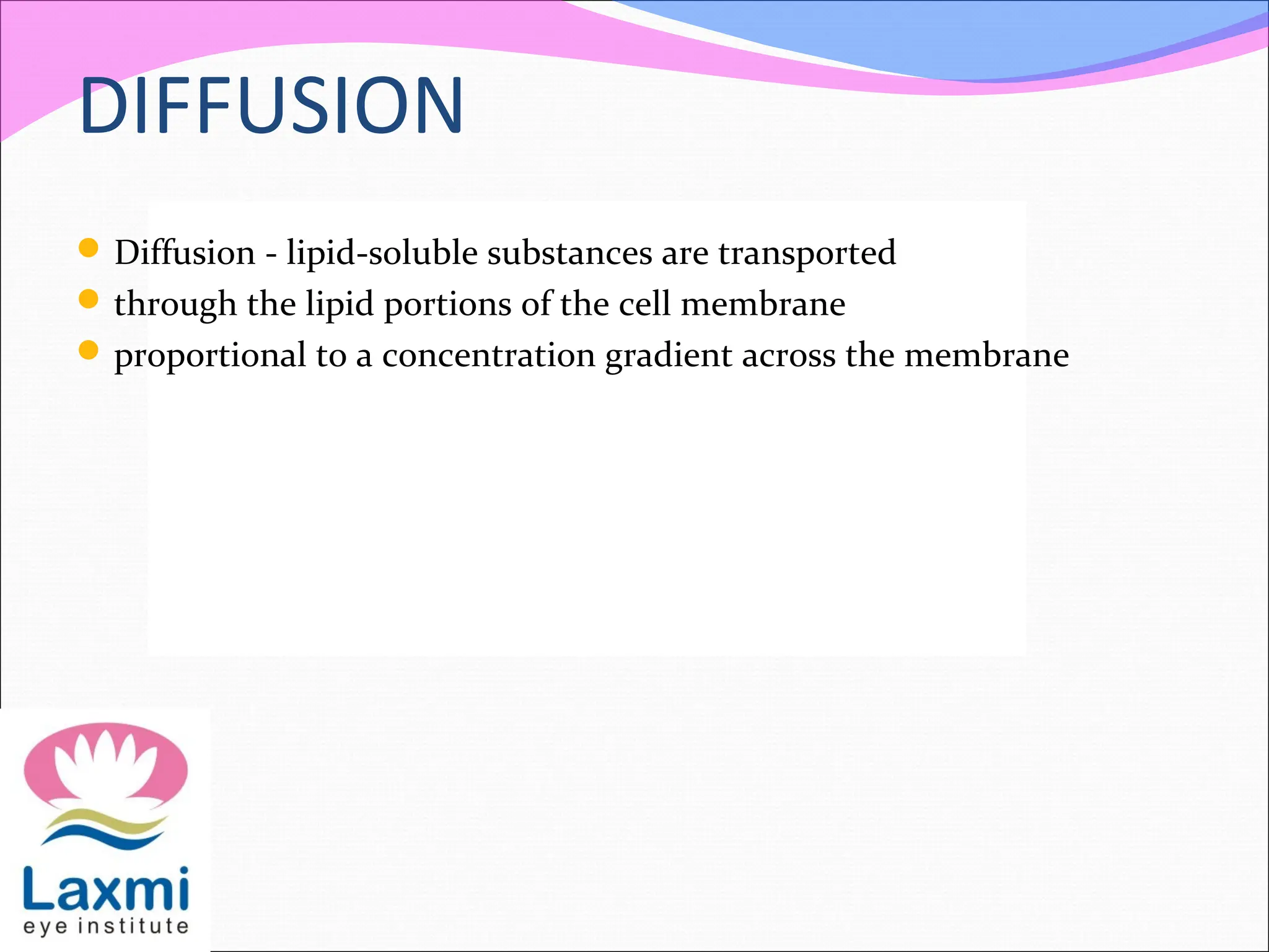 DIFFUSION
Diffusion - lipid-soluble substances are transported
through the lipid portions of the cell membrane
proportional to a concentration gradient across the membrane
 