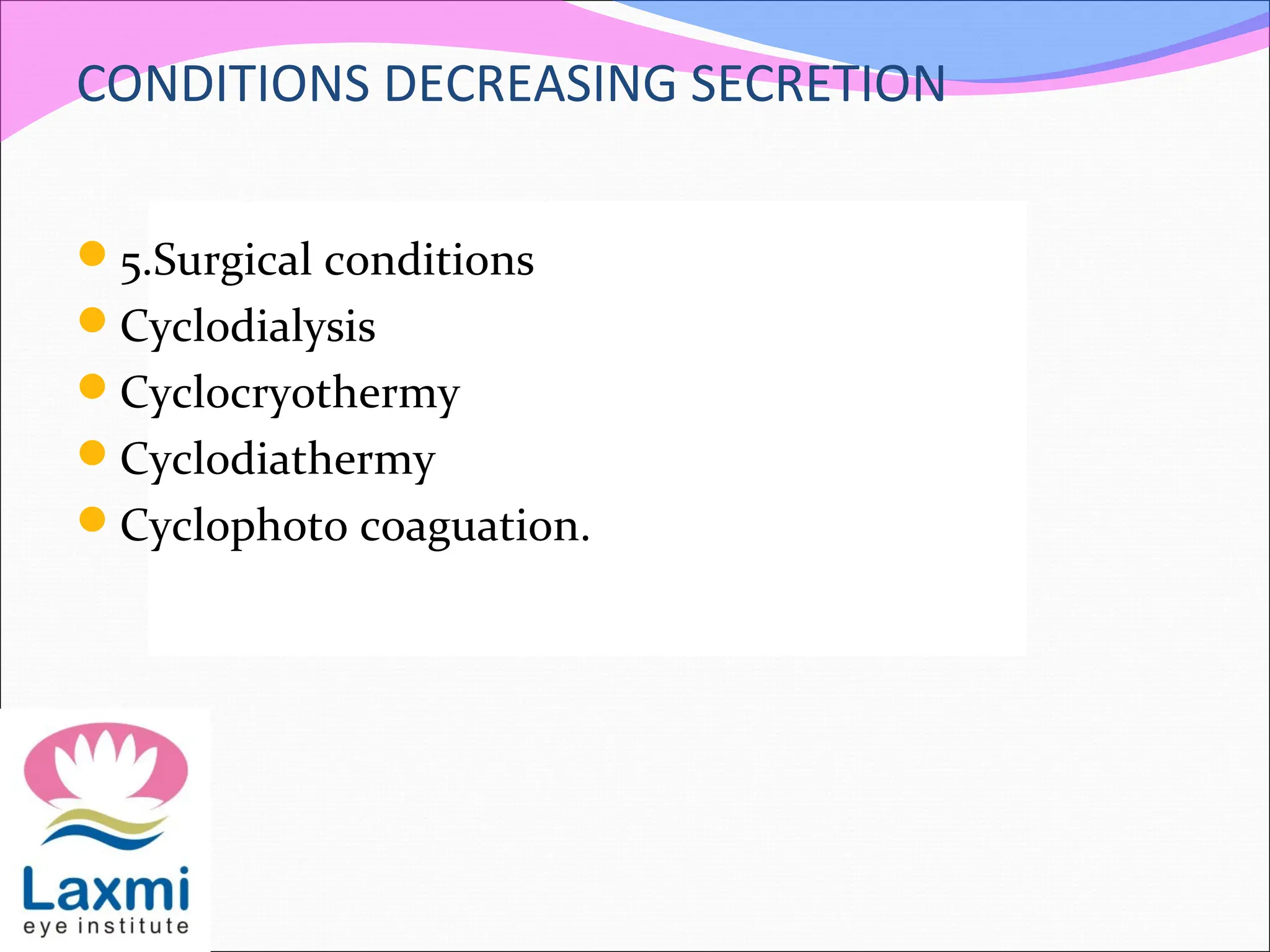 CONDITIONS DECREASING SECRETION
5.Surgical conditions
Cyclodialysis
Cyclocryothermy
Cyclodiathermy
Cyclophoto coaguation.
 
