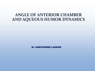ANGLE OF ANTERIOR CHAMBER
AND AQUEOUS HUMOR DYNAMICS
Dr. GARIYASHEE LAHKAR
 