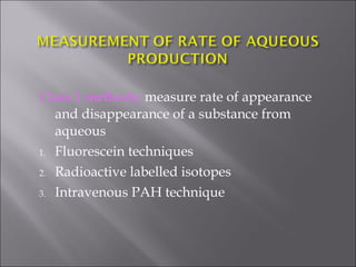 Class 1 methods: measure rate of appearance
and disappearance of a substance from
aqueous
1. Fluorescein techniques
2. Radioactive labelled isotopes
3. Intravenous PAH technique
 