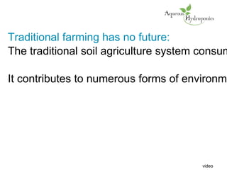 Traditional farming has no future:
The traditional soil agriculture system consum
It contributes to numerous forms of environme
video