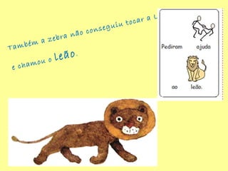 Também a zebra não conseguiu tocar a Lua
e chamou o leão.
 