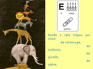 Então o rato trepou por
cima
da tartaruga,
do
elefante,
da
girafa,
da
zebra,
 
