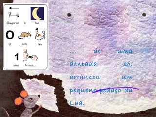 ... de uma
dentada só,
arrancou um
pequeno pedaço da
Lua.
 