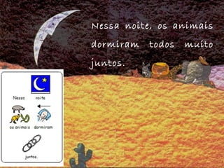 Nessa noite, os animais
dormiram todos muito
juntos.
 