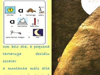 Um belo dia, a pequena
tartaruga decidiu
escalar
a montanha mais alta
 