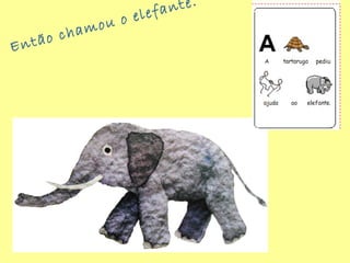 Então chamou o elefante.
 