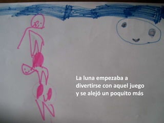 La luna empezaba a
divertirse con aquel juego
y se alejó un poquito más
 