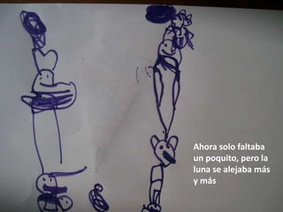 Ahora solo faltaba
un poquito, pero la
luna se alejaba más
y más
 