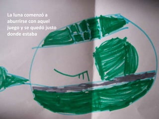 La luna comenzó a
aburrirse con aquel
juego y se quedó justo
donde estaba
 