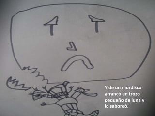 Y de un mordisco
arrancó un trozo
pequeño de luna y
lo saboreó.
 
