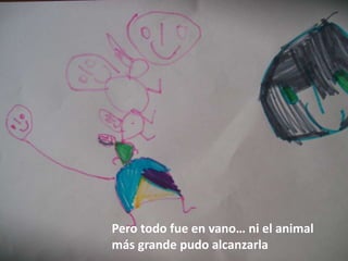 Pero todo fue en vano… ni el animal
más grande pudo alcanzarla
 