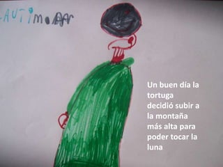 Un buen día la
tortuga
decidió subir a
la montaña
más alta para
poder tocar la
luna
 
