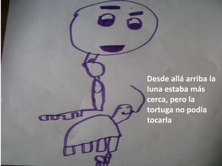 Desde allá arriba la
luna estaba más
cerca, pero la
tortuga no podía
tocarla
 