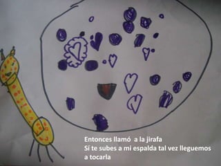Entonces llamó a la jirafa
Sí te subes a mi espalda tal vez lleguemos
a tocarla
 
