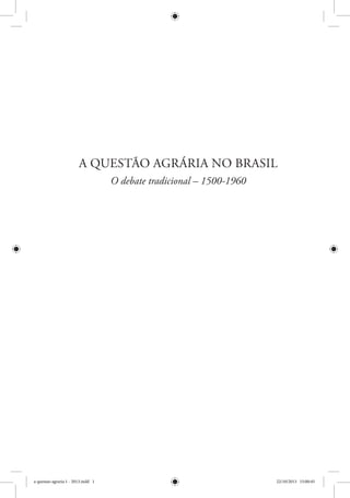 A QUESTÃO AGRÁRIA NO BRASIL
O debate tradicional – 1500-1960
a questao agraria 1 - 2013.indd 1 22/10/2013 15:00:45
 