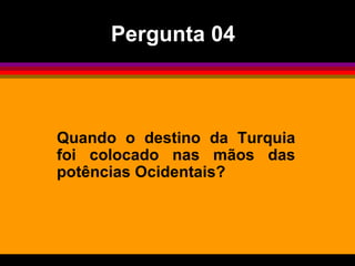 Quando o destino da Turquia foi colocado nas mãos das potências Ocidentais?  Pergunta 04 