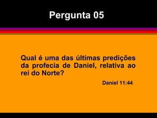 Qual é uma das últimas predições da profecia de Daniel, relativa ao rei do Norte? Daniel 11:44  Pergunta 05 