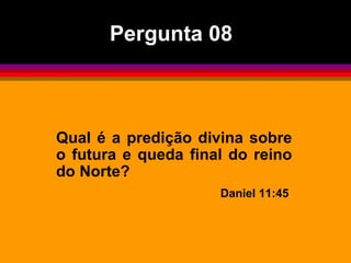 Qual é a predição divina sobre o futura e queda final do reino do Norte? Daniel 11:45  Pergunta 08 