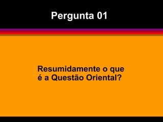 Resumidamente o que é a Questão Oriental?  Pergunta 01 