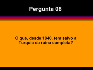 O que, desde 1840, tem salvo a Turquia da ruína completa? Pergunta 06 